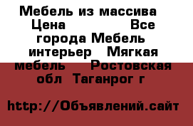 Мебель из массива › Цена ­ 100 000 - Все города Мебель, интерьер » Мягкая мебель   . Ростовская обл.,Таганрог г.
